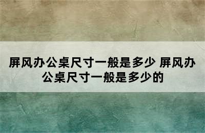 屏风办公桌尺寸一般是多少 屏风办公桌尺寸一般是多少的